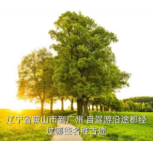 辽宁省鞍山市到广州 自驾游沿途都经过哪些名胜古迹