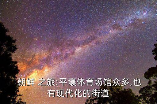  朝鲜 之旅:平壤体育场馆众多,也有现代化的街道