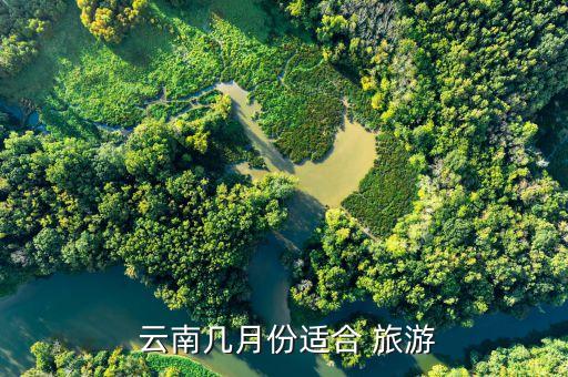  云南几月份适合 旅游