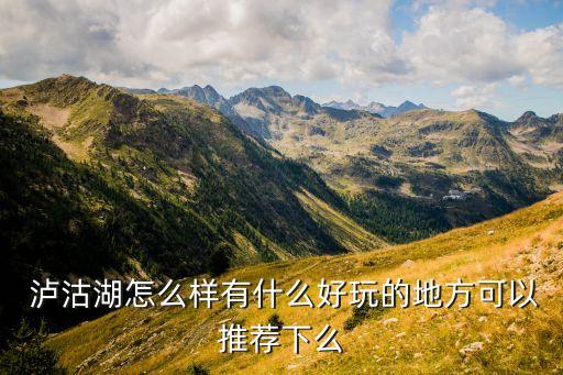  泸沽湖怎么样有什么好玩的地方可以推荐下么