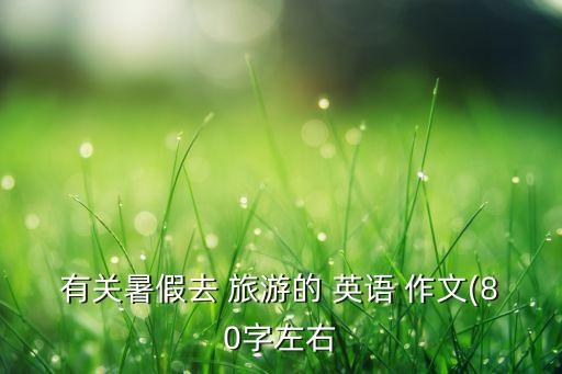 有关暑假去 旅游的 英语 作文(80字左右