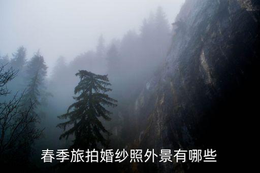 春季旅拍婚纱照外景有哪些