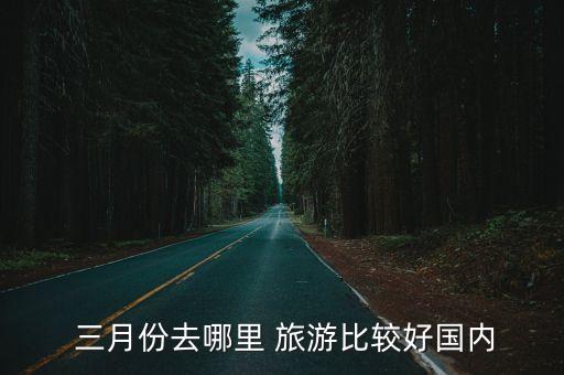  三月份去哪里 旅游比较好国内
