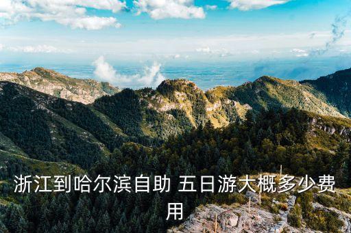 浙江到哈尔滨自助 五日游大概多少费用