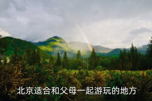 北京适合和父母一起游玩的地方