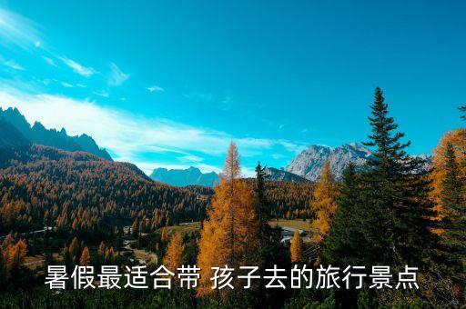 暑假最适合带 孩子去的旅行景点