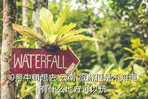 云南九月适合旅游的地方,云南自由行12天最佳路线