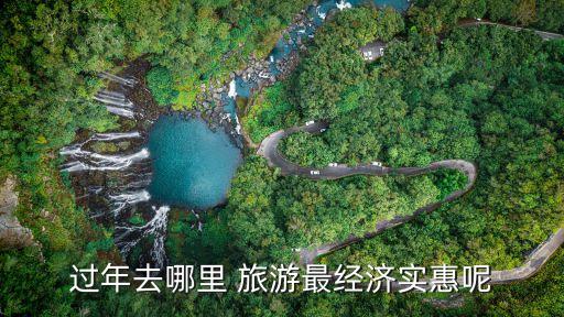 过年去哪里 旅游最经济实惠呢